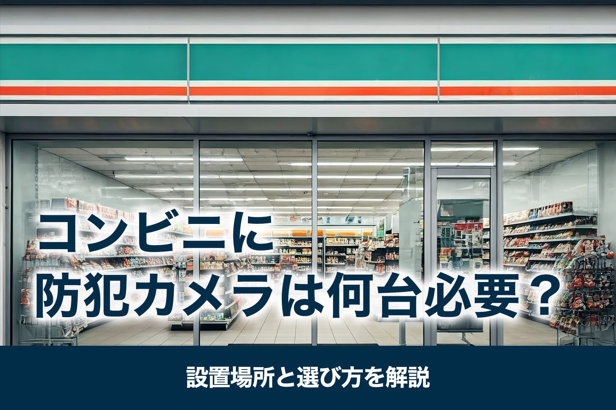 コンビニに防犯カメラは何台必要？設置場所と選び方を解説