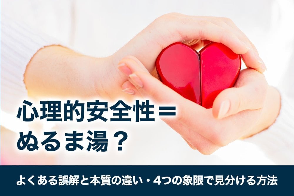 心理的安全性＝ぬるま湯？よくある誤解と本質の違い・4つの象限で見分ける方法