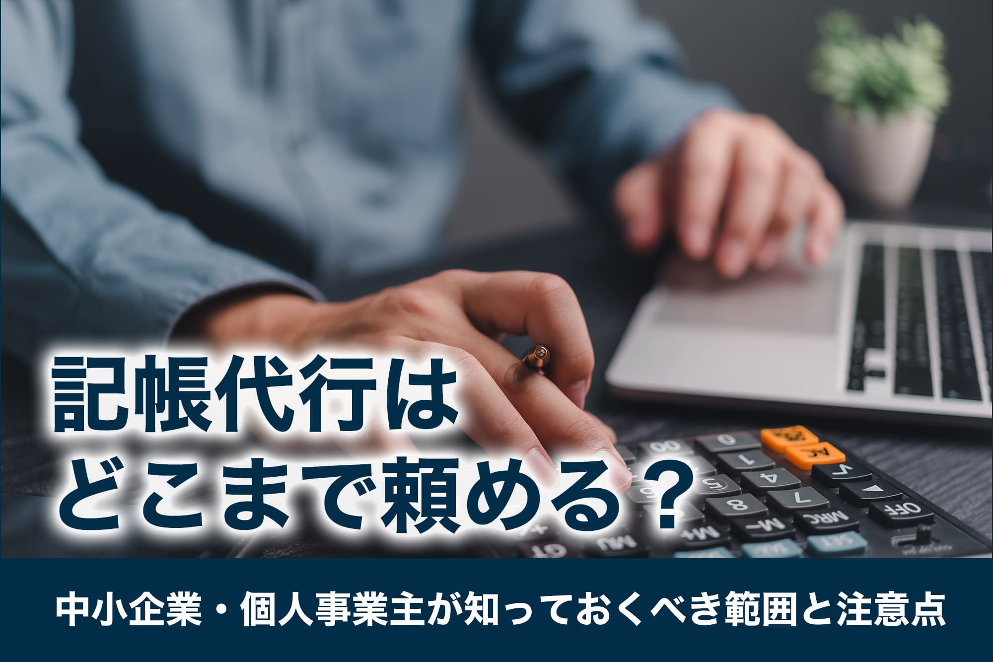 記帳代行はどこまで頼める？中小企業・個人事業主が知っておくべき範囲と注意点