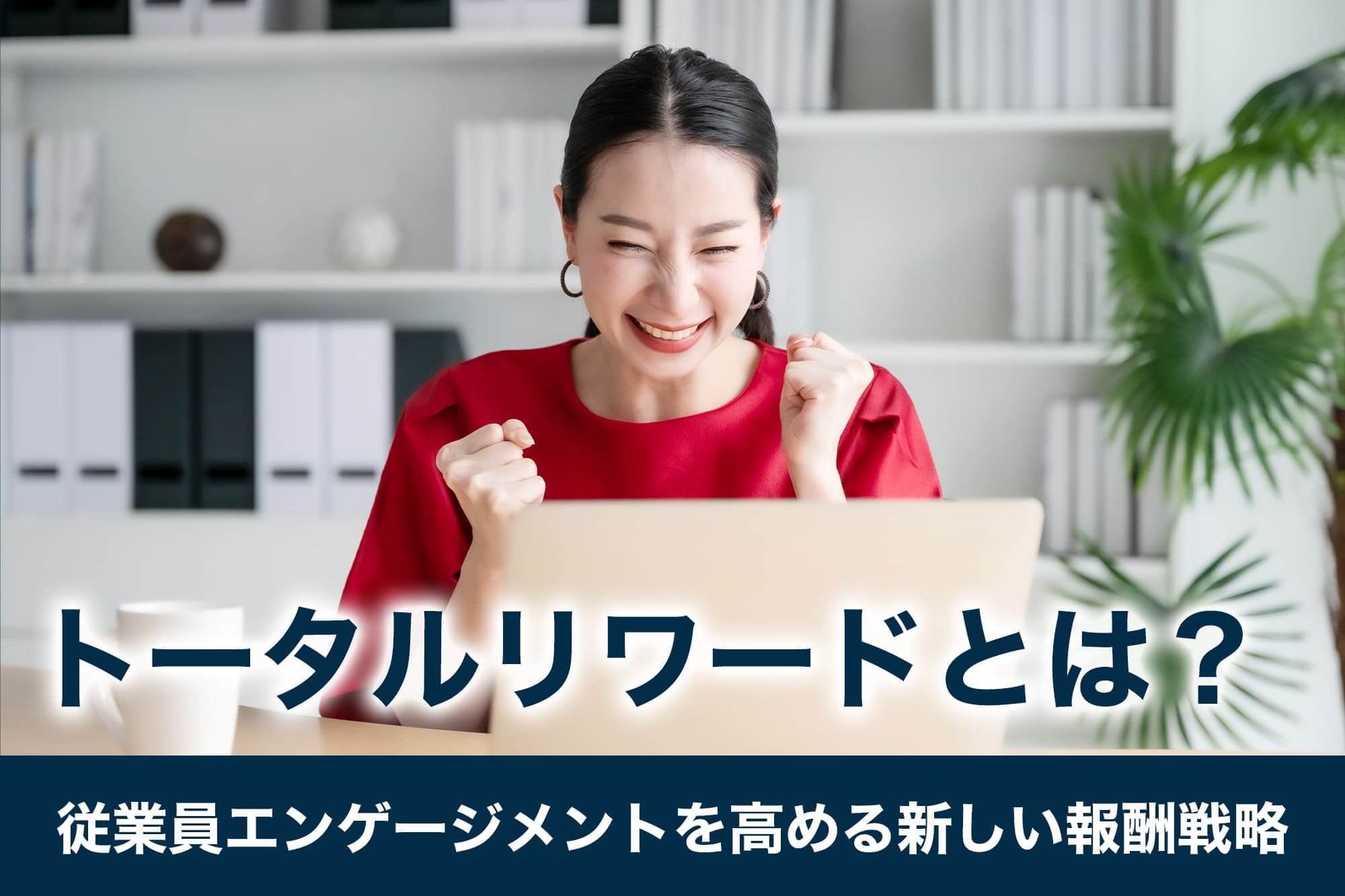 トータルリワードとは？従業員エンゲージメントを高める新しい報酬戦略