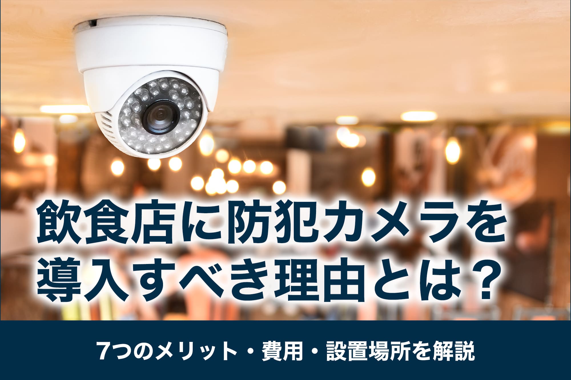 飲食店に防犯カメラを導入すべき理由とは?7つのメリット・費用・設置場所を解説