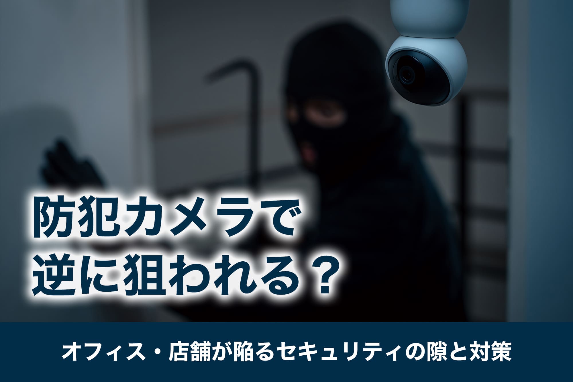 防犯カメラで逆に狙われる？オフィス・店舗が陥るセキュリティの隙と対策
