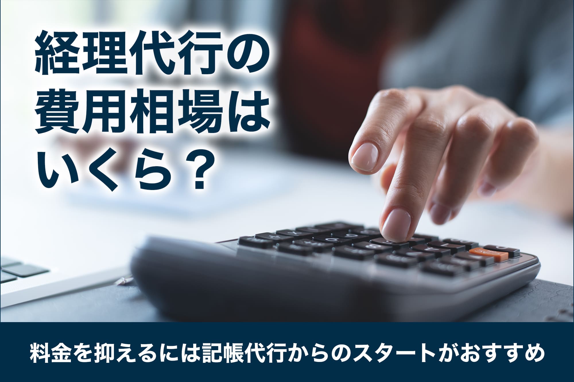 経理代行の費用相場はいくら?料金を抑えるには記帳代行からのスタートがおすすめ